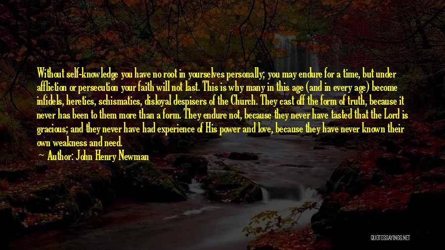 John Henry Newman Quotes: Without Self-knowledge You Have No Root In Yourselves Personally; You May Endure For A Time, But Under Affliction Or Persecution