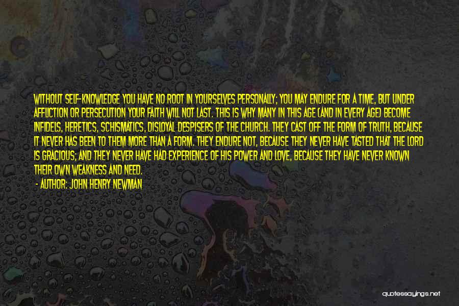 John Henry Newman Quotes: Without Self-knowledge You Have No Root In Yourselves Personally; You May Endure For A Time, But Under Affliction Or Persecution