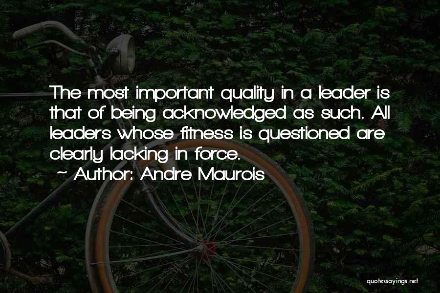 Andre Maurois Quotes: The Most Important Quality In A Leader Is That Of Being Acknowledged As Such. All Leaders Whose Fitness Is Questioned