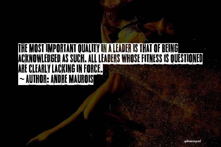 Andre Maurois Quotes: The Most Important Quality In A Leader Is That Of Being Acknowledged As Such. All Leaders Whose Fitness Is Questioned