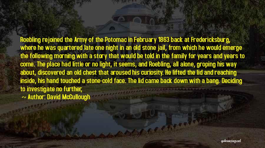 David McCullough Quotes: Roebling Rejoined The Army Of The Potomac In February 1863 Back At Fredericksburg, Where He Was Quartered Late One Night