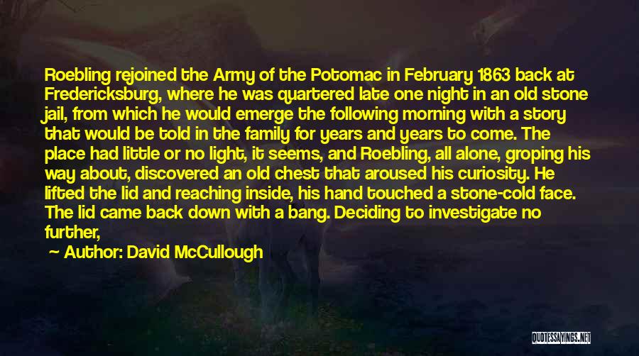 David McCullough Quotes: Roebling Rejoined The Army Of The Potomac In February 1863 Back At Fredericksburg, Where He Was Quartered Late One Night