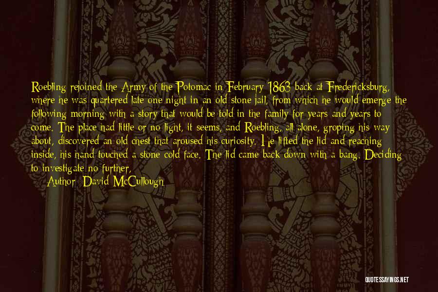 David McCullough Quotes: Roebling Rejoined The Army Of The Potomac In February 1863 Back At Fredericksburg, Where He Was Quartered Late One Night