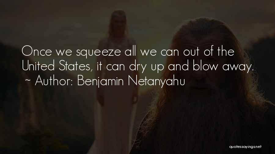 Benjamin Netanyahu Quotes: Once We Squeeze All We Can Out Of The United States, It Can Dry Up And Blow Away.