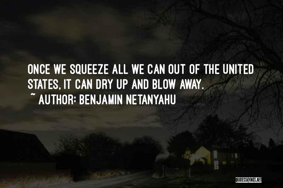 Benjamin Netanyahu Quotes: Once We Squeeze All We Can Out Of The United States, It Can Dry Up And Blow Away.