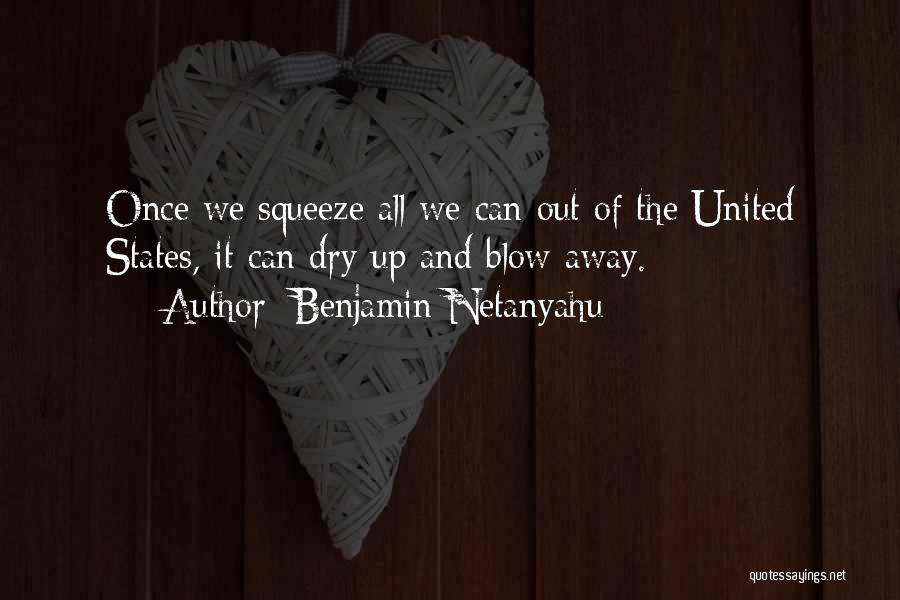 Benjamin Netanyahu Quotes: Once We Squeeze All We Can Out Of The United States, It Can Dry Up And Blow Away.