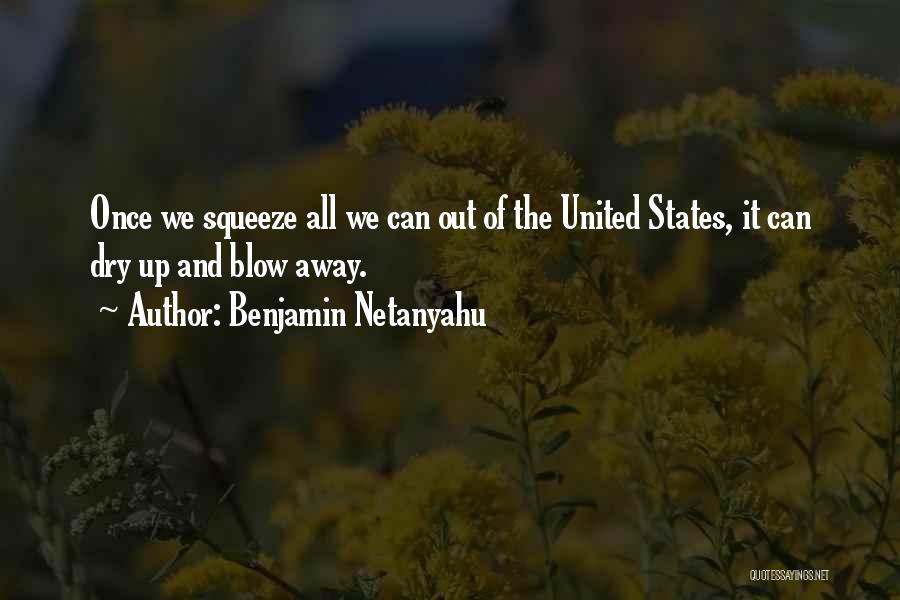 Benjamin Netanyahu Quotes: Once We Squeeze All We Can Out Of The United States, It Can Dry Up And Blow Away.