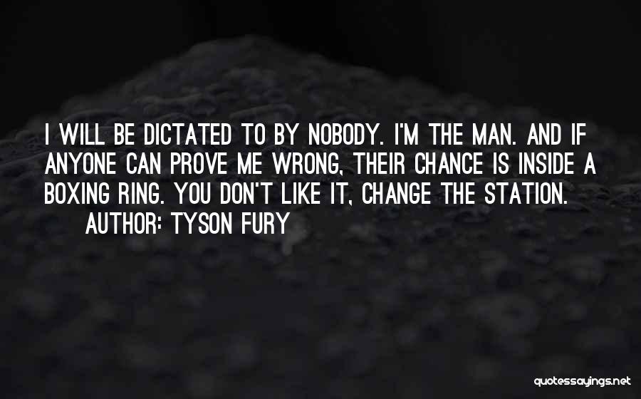 Tyson Fury Quotes: I Will Be Dictated To By Nobody. I'm The Man. And If Anyone Can Prove Me Wrong, Their Chance Is