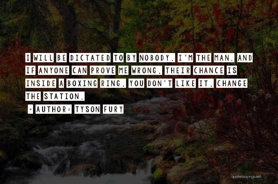 Tyson Fury Quotes: I Will Be Dictated To By Nobody. I'm The Man. And If Anyone Can Prove Me Wrong, Their Chance Is