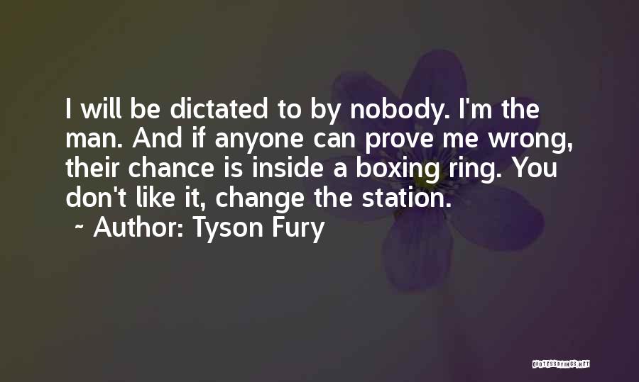 Tyson Fury Quotes: I Will Be Dictated To By Nobody. I'm The Man. And If Anyone Can Prove Me Wrong, Their Chance Is