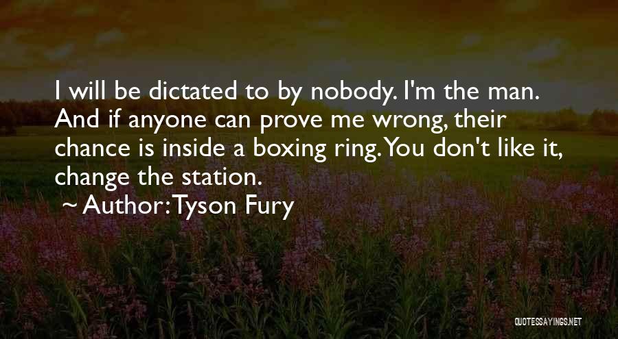 Tyson Fury Quotes: I Will Be Dictated To By Nobody. I'm The Man. And If Anyone Can Prove Me Wrong, Their Chance Is