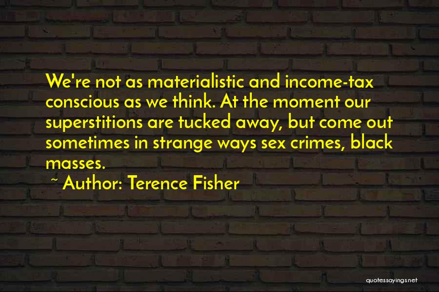 Terence Fisher Quotes: We're Not As Materialistic And Income-tax Conscious As We Think. At The Moment Our Superstitions Are Tucked Away, But Come