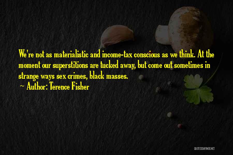 Terence Fisher Quotes: We're Not As Materialistic And Income-tax Conscious As We Think. At The Moment Our Superstitions Are Tucked Away, But Come
