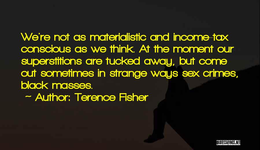 Terence Fisher Quotes: We're Not As Materialistic And Income-tax Conscious As We Think. At The Moment Our Superstitions Are Tucked Away, But Come