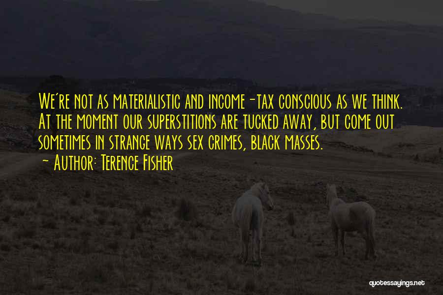 Terence Fisher Quotes: We're Not As Materialistic And Income-tax Conscious As We Think. At The Moment Our Superstitions Are Tucked Away, But Come