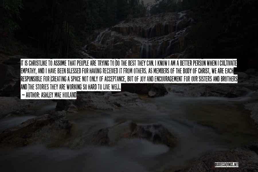 Ashley Mae Hoiland Quotes: It Is Christlike To Assume That People Are Trying To Do The Best They Can. I Know I Am A