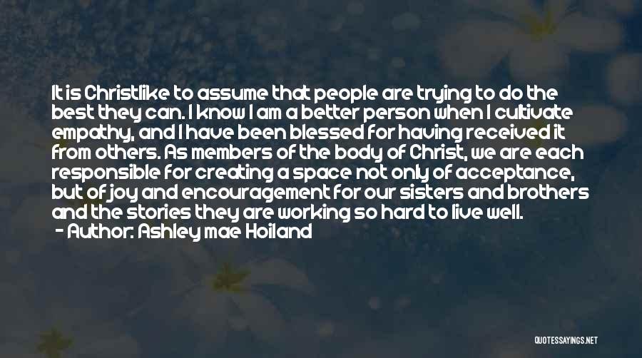 Ashley Mae Hoiland Quotes: It Is Christlike To Assume That People Are Trying To Do The Best They Can. I Know I Am A