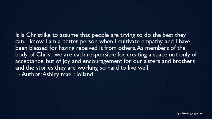 Ashley Mae Hoiland Quotes: It Is Christlike To Assume That People Are Trying To Do The Best They Can. I Know I Am A