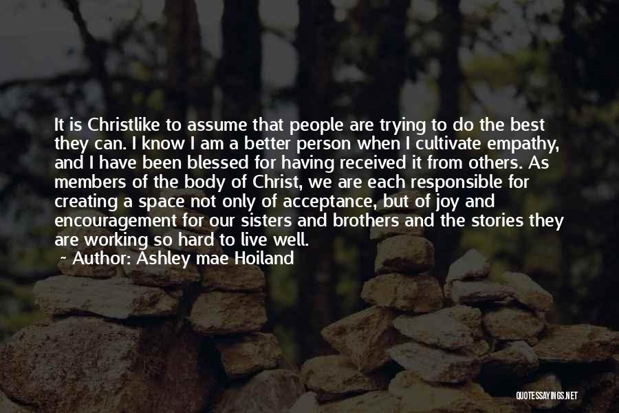 Ashley Mae Hoiland Quotes: It Is Christlike To Assume That People Are Trying To Do The Best They Can. I Know I Am A