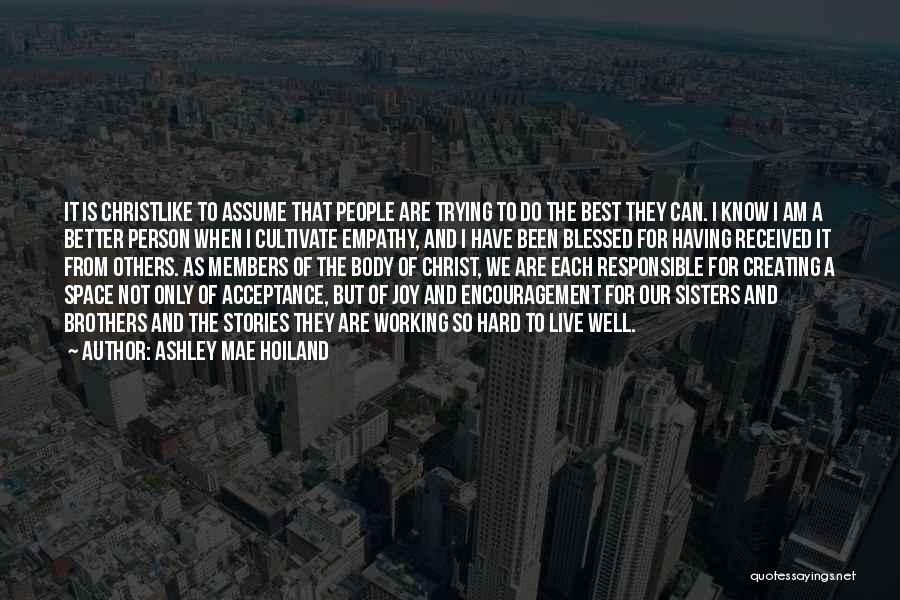 Ashley Mae Hoiland Quotes: It Is Christlike To Assume That People Are Trying To Do The Best They Can. I Know I Am A