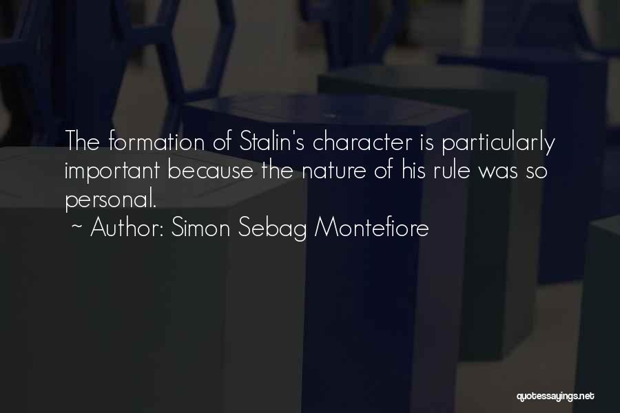 Simon Sebag Montefiore Quotes: The Formation Of Stalin's Character Is Particularly Important Because The Nature Of His Rule Was So Personal.