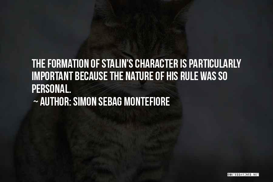 Simon Sebag Montefiore Quotes: The Formation Of Stalin's Character Is Particularly Important Because The Nature Of His Rule Was So Personal.