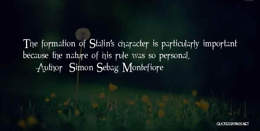 Simon Sebag Montefiore Quotes: The Formation Of Stalin's Character Is Particularly Important Because The Nature Of His Rule Was So Personal.