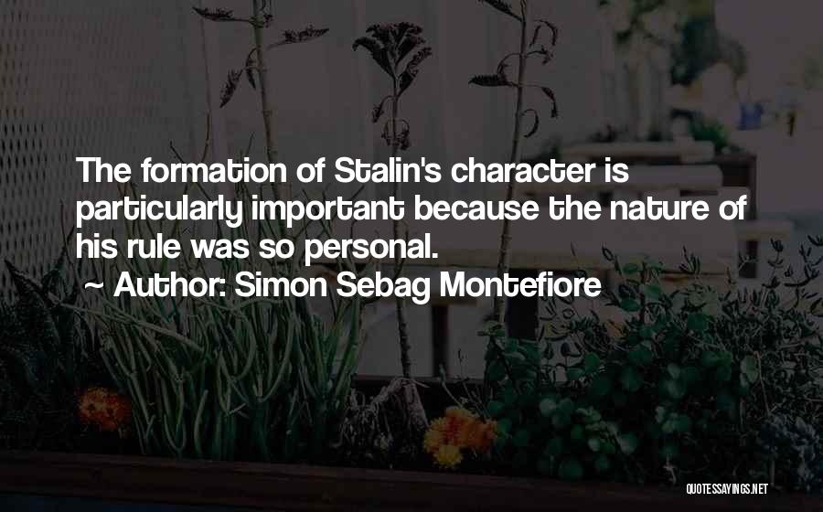 Simon Sebag Montefiore Quotes: The Formation Of Stalin's Character Is Particularly Important Because The Nature Of His Rule Was So Personal.