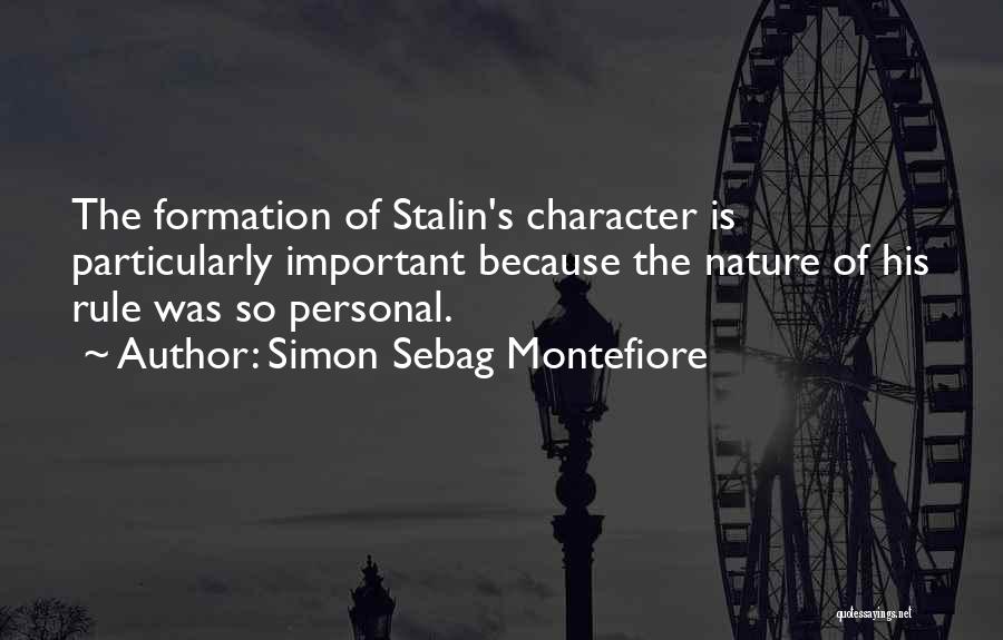 Simon Sebag Montefiore Quotes: The Formation Of Stalin's Character Is Particularly Important Because The Nature Of His Rule Was So Personal.