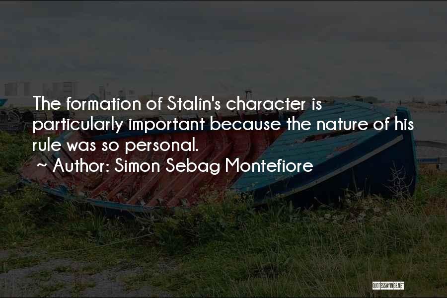 Simon Sebag Montefiore Quotes: The Formation Of Stalin's Character Is Particularly Important Because The Nature Of His Rule Was So Personal.