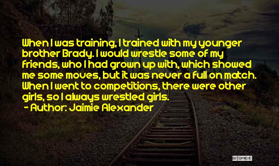 Jaimie Alexander Quotes: When I Was Training, I Trained With My Younger Brother Brady. I Would Wrestle Some Of My Friends, Who I