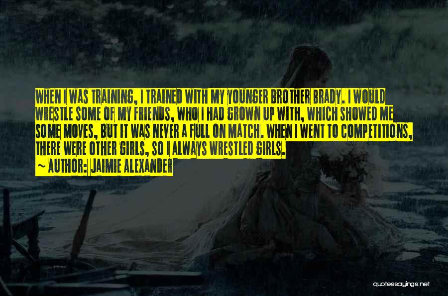 Jaimie Alexander Quotes: When I Was Training, I Trained With My Younger Brother Brady. I Would Wrestle Some Of My Friends, Who I