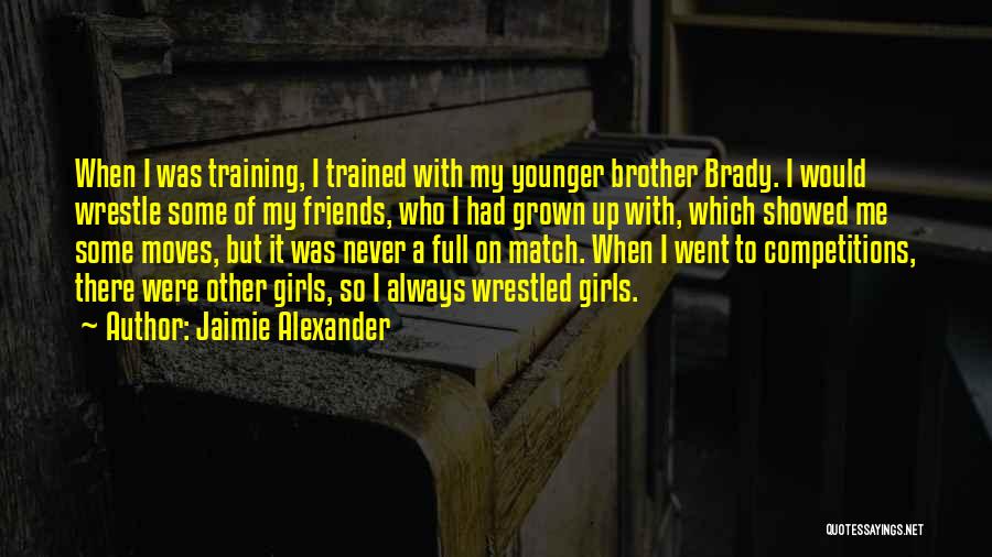 Jaimie Alexander Quotes: When I Was Training, I Trained With My Younger Brother Brady. I Would Wrestle Some Of My Friends, Who I