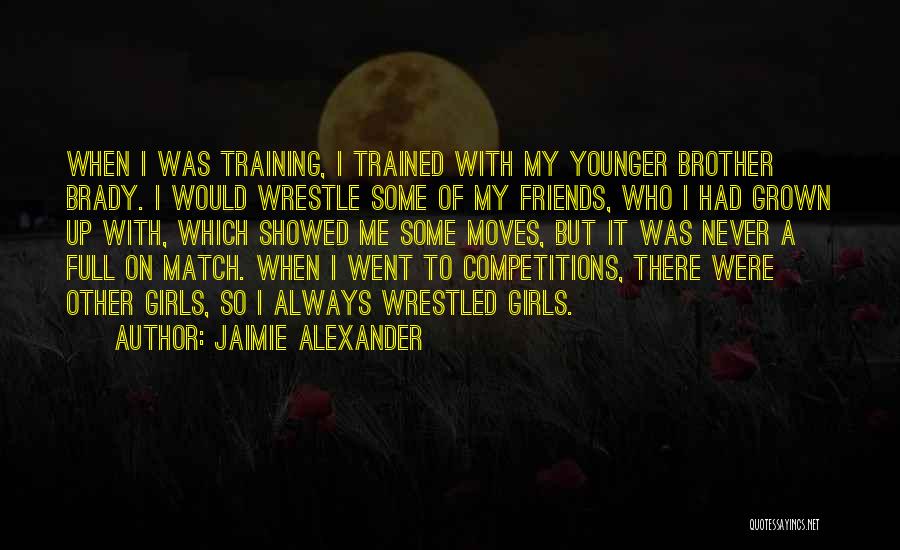 Jaimie Alexander Quotes: When I Was Training, I Trained With My Younger Brother Brady. I Would Wrestle Some Of My Friends, Who I