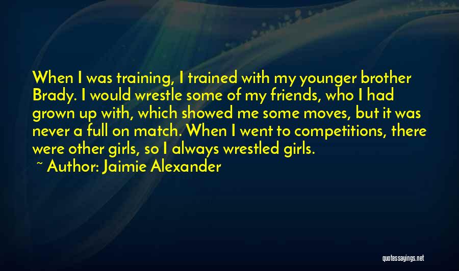 Jaimie Alexander Quotes: When I Was Training, I Trained With My Younger Brother Brady. I Would Wrestle Some Of My Friends, Who I