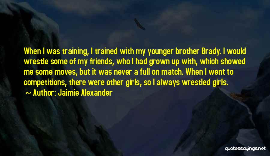 Jaimie Alexander Quotes: When I Was Training, I Trained With My Younger Brother Brady. I Would Wrestle Some Of My Friends, Who I