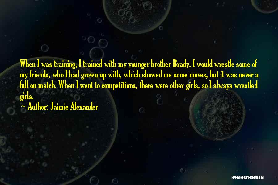 Jaimie Alexander Quotes: When I Was Training, I Trained With My Younger Brother Brady. I Would Wrestle Some Of My Friends, Who I