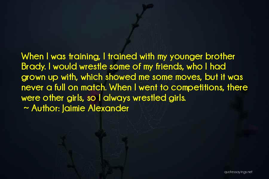 Jaimie Alexander Quotes: When I Was Training, I Trained With My Younger Brother Brady. I Would Wrestle Some Of My Friends, Who I