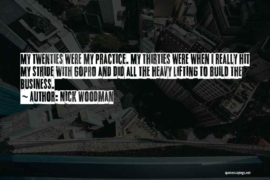 Nick Woodman Quotes: My Twenties Were My Practice. My Thirties Were When I Really Hit My Stride With Gopro And Did All The