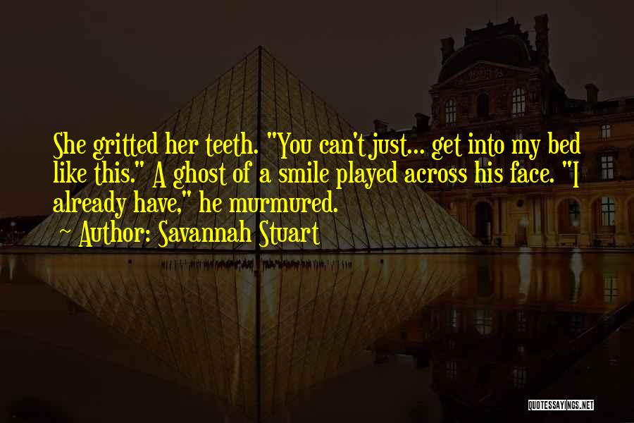 Savannah Stuart Quotes: She Gritted Her Teeth. You Can't Just... Get Into My Bed Like This. A Ghost Of A Smile Played Across