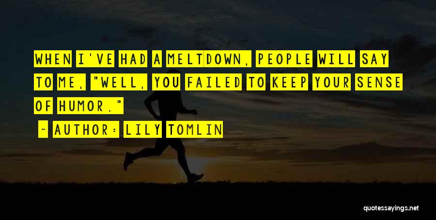 Lily Tomlin Quotes: When I've Had A Meltdown, People Will Say To Me, Well, You Failed To Keep Your Sense Of Humor.