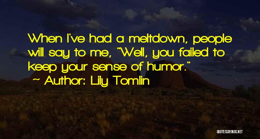 Lily Tomlin Quotes: When I've Had A Meltdown, People Will Say To Me, Well, You Failed To Keep Your Sense Of Humor.