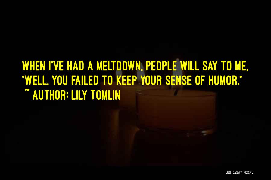 Lily Tomlin Quotes: When I've Had A Meltdown, People Will Say To Me, Well, You Failed To Keep Your Sense Of Humor.