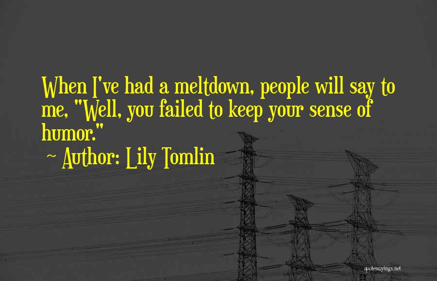 Lily Tomlin Quotes: When I've Had A Meltdown, People Will Say To Me, Well, You Failed To Keep Your Sense Of Humor.