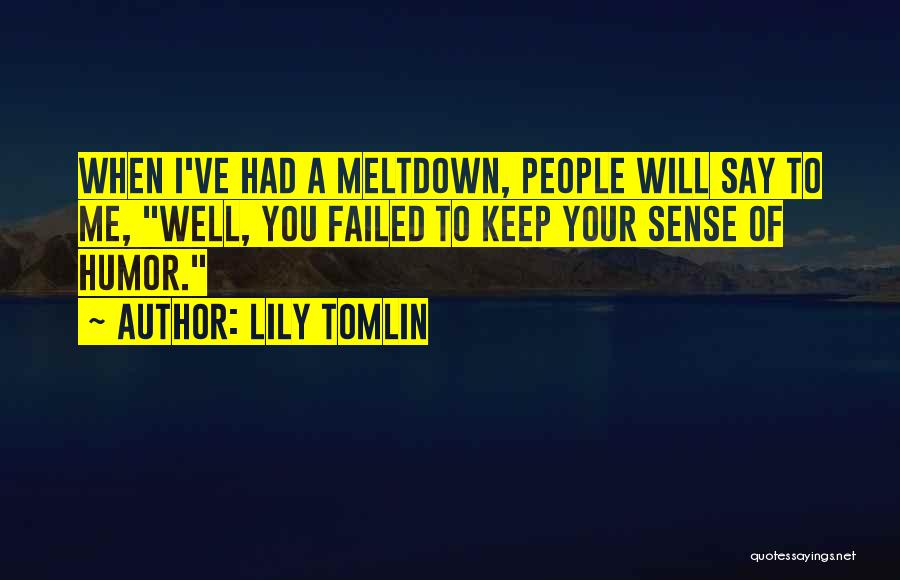 Lily Tomlin Quotes: When I've Had A Meltdown, People Will Say To Me, Well, You Failed To Keep Your Sense Of Humor.