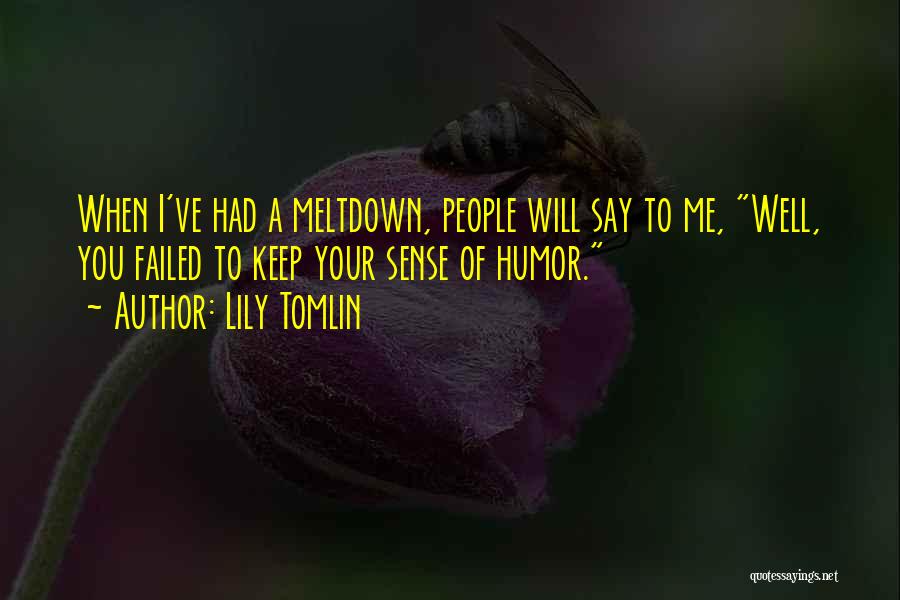 Lily Tomlin Quotes: When I've Had A Meltdown, People Will Say To Me, Well, You Failed To Keep Your Sense Of Humor.