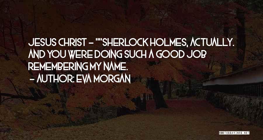 Eva Morgan Quotes: Jesus Christ - Sherlock Holmes, Actually. And You Were Doing Such A Good Job Remembering My Name.