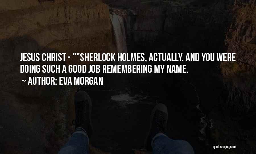 Eva Morgan Quotes: Jesus Christ - Sherlock Holmes, Actually. And You Were Doing Such A Good Job Remembering My Name.