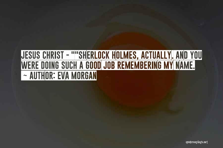 Eva Morgan Quotes: Jesus Christ - Sherlock Holmes, Actually. And You Were Doing Such A Good Job Remembering My Name.