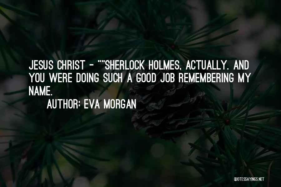 Eva Morgan Quotes: Jesus Christ - Sherlock Holmes, Actually. And You Were Doing Such A Good Job Remembering My Name.